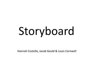 Storyboard
Hannah Costello, Jacob Gould & Louis Cornwell
 