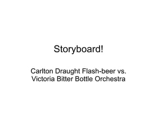 Storyboard! Carlton Draught Flash-beer vs. Victoria Bitter Bottle Orchestra 