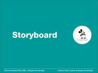 Storyboard



Érico Fernandes Fileno. MSc – Designer de Interação   Instituto Faber-Ludens de Design de Interação
 