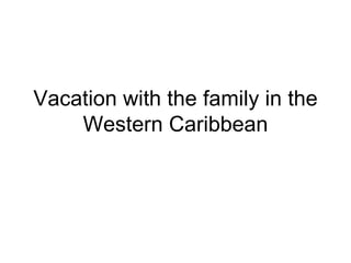 Vacation with the family in the Western Caribbean 