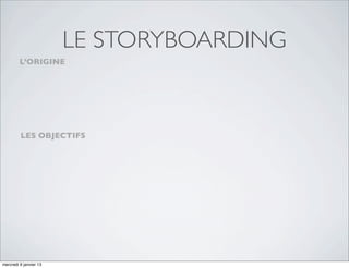 LE STORYBOARDING
         L’ORIGINE




         LES OBJECTIFS




mercredi 9 janvier 13
 