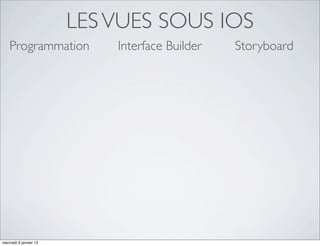 LES VUES SOUS IOS
    Programmation           Interface Builder   Storyboard




mercredi 9 janvier 13
 