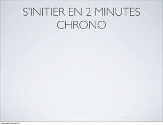 S’INITIER EN 2 MINUTES
                                CHRONO




mercredi 9 janvier 13
 