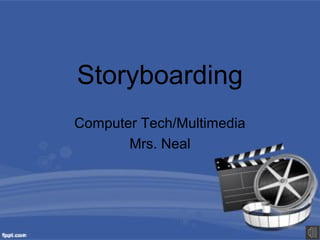 Storyboarding
Computer Tech/Multimedia
       Mrs. Neal
 