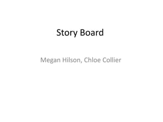 Story Board
Megan Hilson, Chloe Collier
 