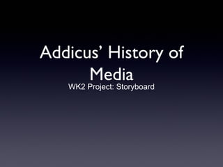 Addicus’ History of
Media
WK2 Project: Storyboard
 