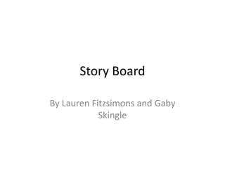 Story Board
By Lauren Fitzsimons and Gaby
Skingle
 