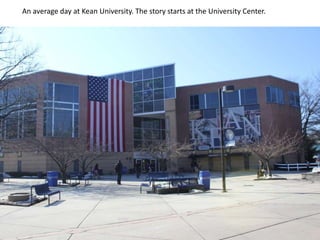 An average day at Kean University. The story starts at the University Center.

 