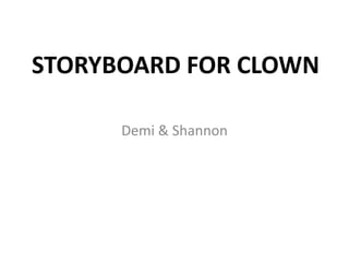 STORYBOARD FOR CLOWN
Demi & Shannon

 