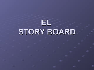 ELEL
STORY BOARDSTORY BOARD
 