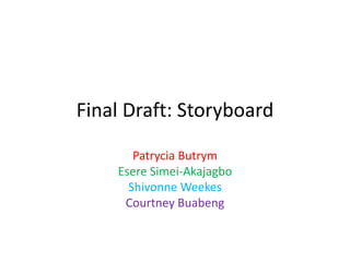 Final Draft: Storyboard
Patrycia Butrym
Esere Simei-Akajagbo
Shivonne Weekes
Courtney Buabeng
 