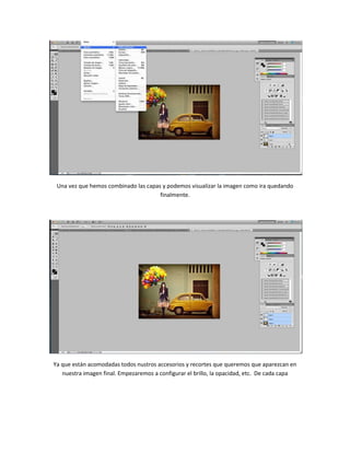 Una vez que hemos combinado las capas y podemos visualizar la imagen como ira quedando
finalmente.
Ya que están acomodadas todos nustros accesorios y recortes que queremos que aparezcan en
nuestra imagen final. Empezaremos a configurar el brillo, la opacidad, etc. De cada capa
 