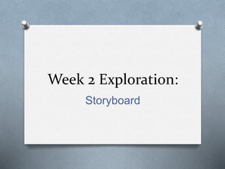 Week 2 Exploration:
Storyboard
 