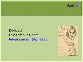 Dúvidas? 
Fale com sua tutora! 
teixeira.miriam@gmail.com 
