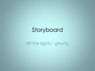 Storyboard 
Hit the lights – gravity 
 