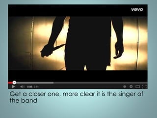 Get a closer one, more clear it is the singer of 
the band 
 