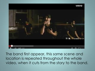 The band first appear, this same scene and 
location is repeated throughout the whole 
video, when it cuts from the story to the band. 
 