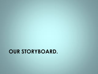 OUR STORYBOARD. 
 