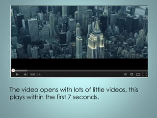 The video opens with lots of little videos, this 
plays within the first 7 seconds. 
 
