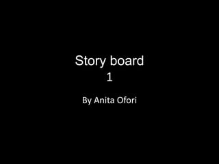 Story board 
1 
By Anita Ofori 
 