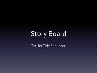 Story Board 
Thriller Title Sequence 
 