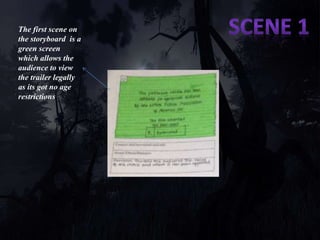 The first scene on 
the storyboard is a 
green screen 
which allows the 
audience to view 
the trailer legally 
as its got no age 
restrictions. 
 