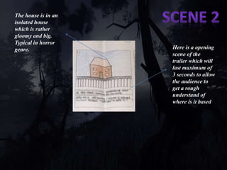 Here is a opening 
scene of the 
trailer which will 
last maximum of 
3 seconds to allow 
the audience to 
get a rough 
understand of 
where is it based 
The house is in an 
isolated house 
which is rather 
gloomy and big. 
Typical in horror 
genre. 
 