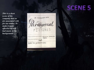 This is a short 
scene of the 
company that we 
are associated with 
for our trailer. To 
make it more 
effective we will 
had music in the 
background. 
 