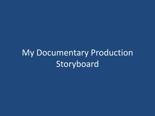 My Documentary Production 
Storyboard 
 
