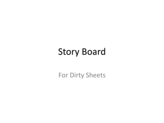 Story Board
For Dirty Sheets
 