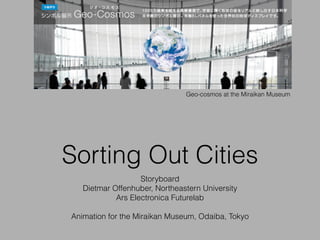 Sorting Out Cities
Storyboard
Dietmar Offenhuber, Northeastern University
Ars Electronica Futurelab
!
Animation for the Miraikan Museum, Odaiba, Tokyo
Geo-cosmos at the Miraikan Museum
 