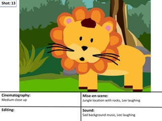 Shot: 13
Cinematography:
Medium close up
Mise-en-scene:
Jungle location with rocks, Lee laughing
Editing: Sound:
Sad background music, Lee laughing
 