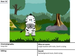 Shot: 52
Cinematography:
Long shot
Mise-en-scene:
Jungle location with rocks, Zarah is crying
Editing: Sound:
Sad background music, Zarah crying
 
