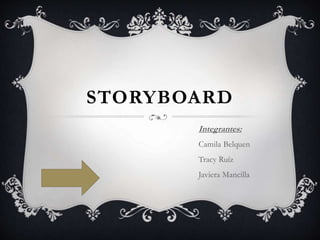 STORYBOARD
Integrantes:
Camila Belquen
Tracy Ruíz
Javiera Mancilla
 