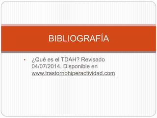BIBLIOGRAFÍA
• ¿Qué es el TDAH? Revisado
04/07/2014. Disponible en
www.trastornohiperactividad.com
 