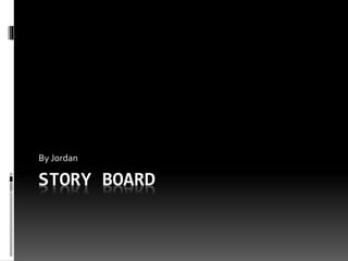 STORY BOARD
By Jordan
 