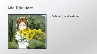 Add Title Here
• Calls me (Handheld shot)
 