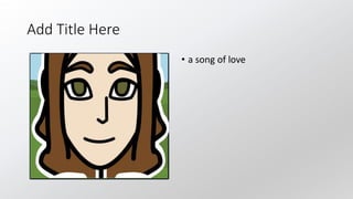 Add Title Here
• a song of love
 