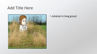Add Title Here
• Julia(sat in long grass)
 