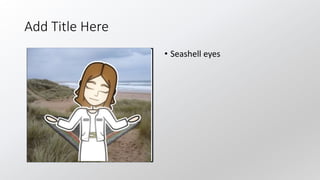 Add Title Here
• Seashell eyes
 