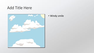 Add Title Here
• Windy smile
 