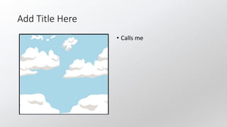 Add Title Here
• Calls me
 