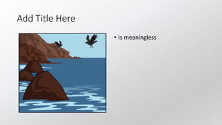 Add Title Here
• Is meaningless
 