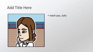 Add Title Here
• reach you, Julia
 