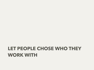 LET PEOPLE CHOSE WHO THEY
WORK WITH
 