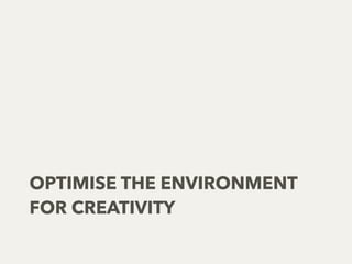 OPTIMISE THE ENVIRONMENT
FOR CREATIVITY
 