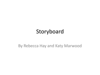 Storyboard
By Rebecca Hay and Katy Marwood
 