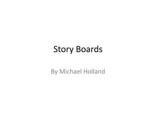 Story Boards
By Michael Holland
 