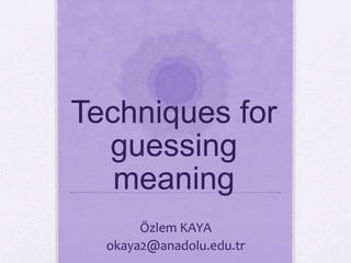 Techniques for
guessing
meaning
Özlem KAYA
okaya2@anadolu.edu.tr
 