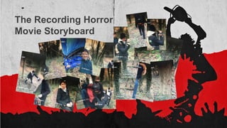 The Recording Horror
Movie Storyboard
 